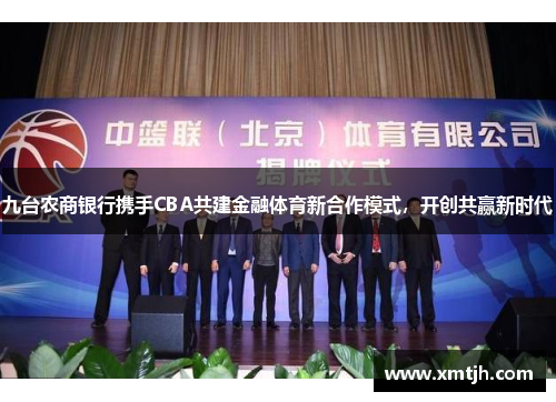 九台农商银行携手CBA共建金融体育新合作模式，开创共赢新时代