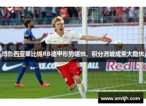 博鲁西亚莱比锡RB德甲形势堪忧，积分滑坡成重大隐忧