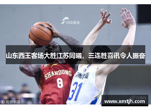 山东西王客场大胜江苏同曦，三连胜喜讯令人振奋