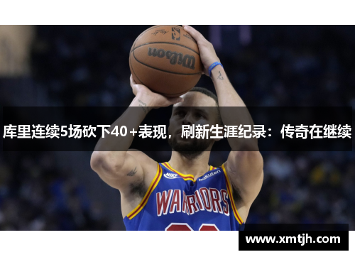 库里连续5场砍下40+表现，刷新生涯纪录：传奇在继续